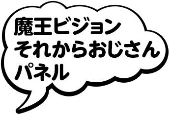 魔王ビジョンそれからおじさんパネル
